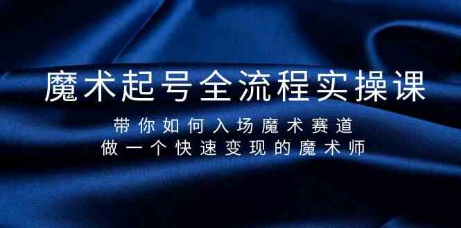 魔术起号全流程实操课,带你如何入场魔术赛道,做一个快速变现的魔术师-网创星球