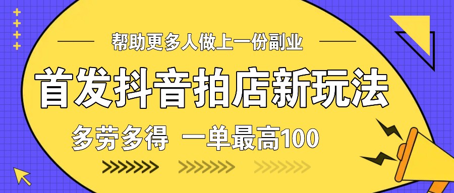 首发抖音拍店新玩法,多劳多得 一单最高100-网创星球