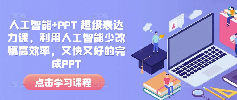 人工智能+PPT 超级表达力课,利用人工智能少改稿高效率,又快又好的完成PPT-网创星球