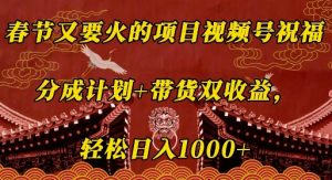 春节又要火的项目视频号祝福，分成计划+带货双收益，轻松日入几张【揭秘】-网创星球
