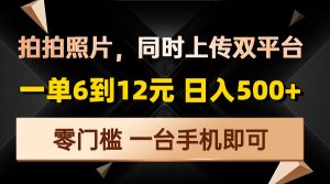 拍拍照片，同时上传双平台，一单6到12元，轻轻松松日入500+，零门槛，...-网创星球