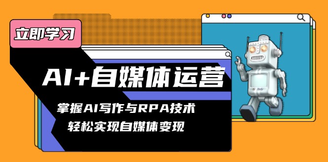 AI+自媒体运营变现课,掌握AI写作与RPA技术,轻松实现自媒体变现-网创星球
