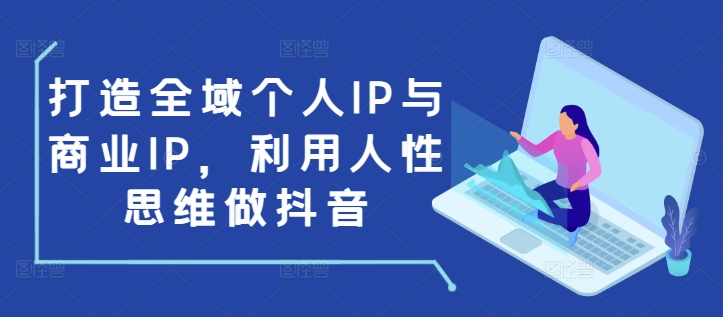 打造全域个人IP与商业IP,利用人性思维做抖音-网创星球