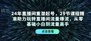24年直播间重潜起号，29节课程精准助力玩转直播间流量爆流，从零基础小白到流量高手-网创星球