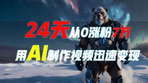 24天从0涨粉7万，如何用AI制作爆款视频迅速变现？-网创星球