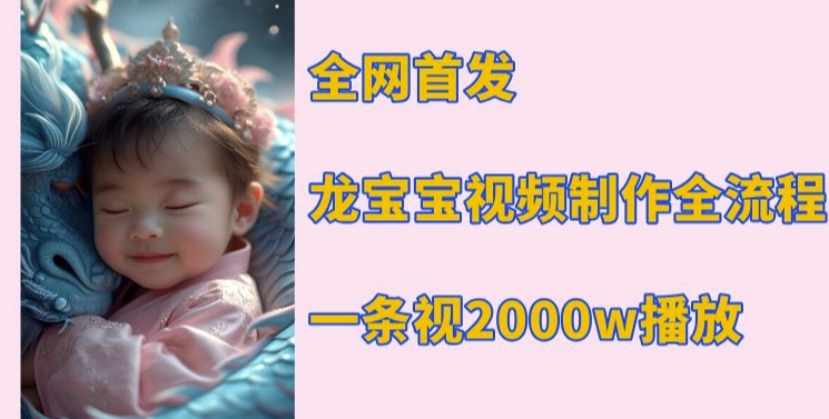 全网首发,龙宝宝视频制作教程,一条视频2000w播放-网创星球