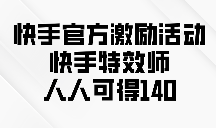快手官方激励活动-快手特效师，人人可得140-网创星球