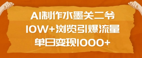 AI制作水墨关二爷，10W+浏览引爆流量，单日变现1k-网创星球