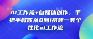 AI工作流+自媒体创作,手把手教你从0到1搭建一套个性化ai工作流-网创星球