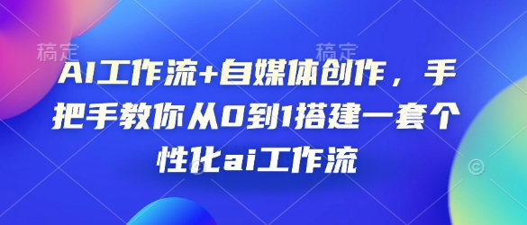 AI工作流+自媒体创作,手把手教你从0到1搭建一套个性化ai工作流-网创星球