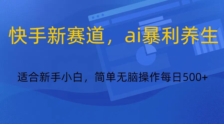 快手新赛道,ai暴利养生,0基础的小白也可以操作轻松日入500+-网创星球