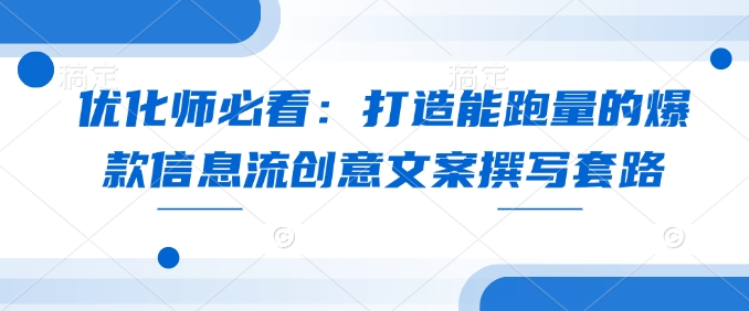 优化师必看:打造能跑量的爆款信息流创意文案撰写套路-网创星球