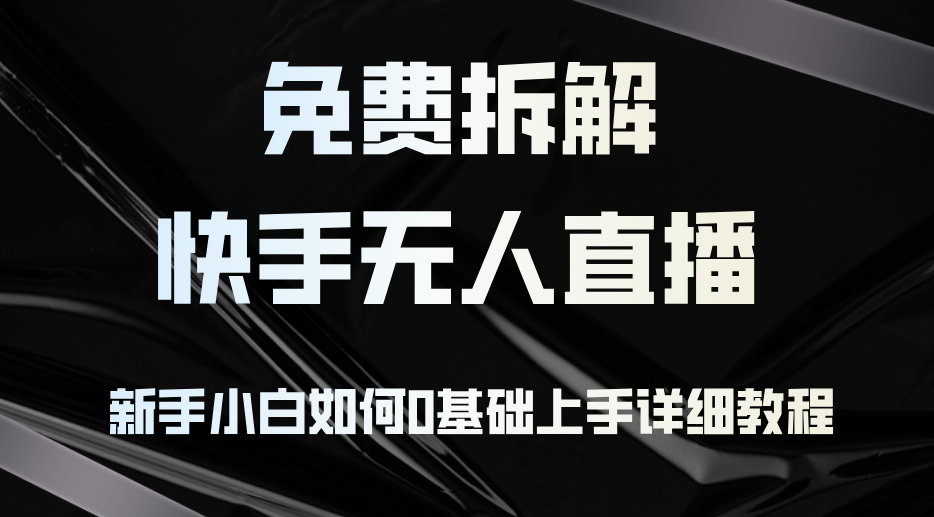 免费拆解:快手无人直播,新手小白如何0基础上手,详细教程-网创星球