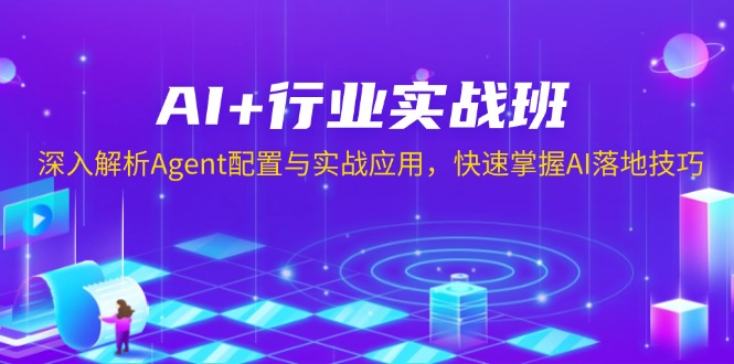 AI+行业实战班,深入解析Agent配置与实战应用,快速掌握AI落地技巧-网创星球