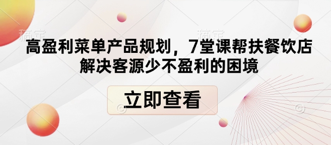 高盈利菜单产品规划,7堂课帮扶餐饮店解决客源少不盈利的困境-网创星球