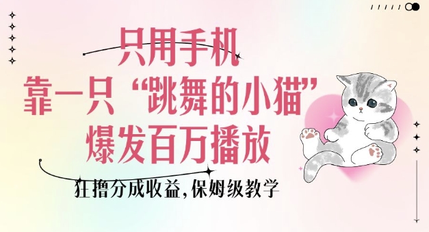 只用手机靠一只“跳舞的小猫”爆发百万播放,狂撸分成收益,保姆级教学-网创星球