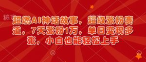 超燃AI神话故事,超级涨粉赛道,7天涨粉1万,单日变现多张,小白也能轻松上手(附详细教程)-网创星球