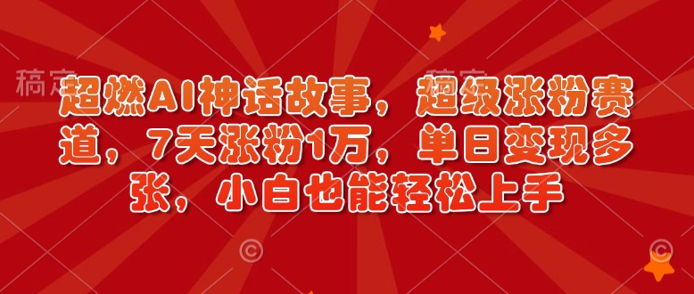超燃AI神话故事,超级涨粉赛道,7天涨粉1万,单日变现多张,小白也能轻松上手(附详细教程)-网创星球