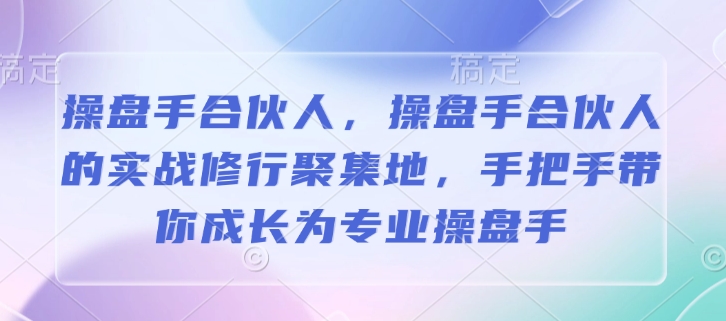 操盘手合伙人,操盘手合伙人的实战修行聚集地,手把手带你成长为专业操盘手-网创星球
