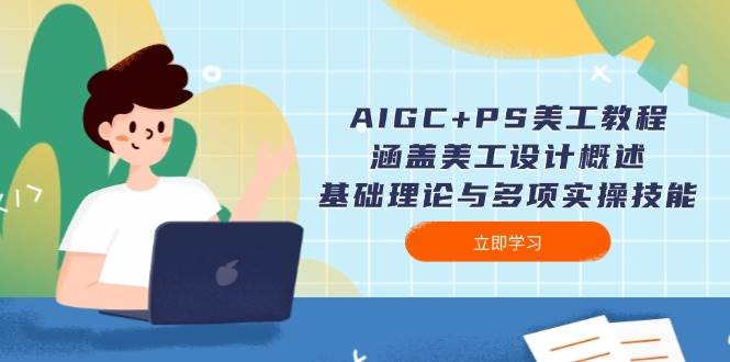 AIGC+PS美工教程:涵盖美工设计概述、基础理论与多项实操技能-网创星球