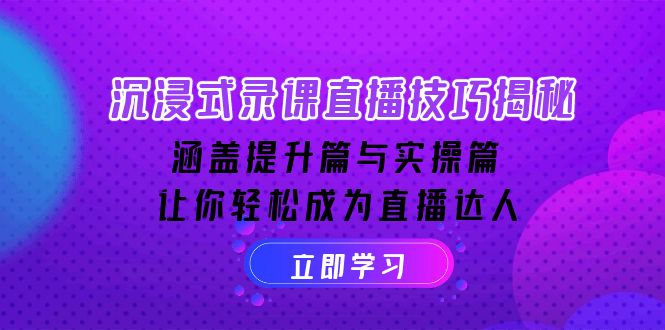 沉浸式-录课直播技巧揭秘:涵盖提升篇与实操篇, 让你轻松成为直播达人-网创星球