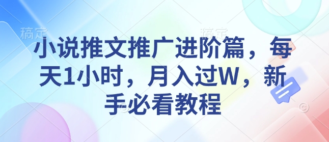 小说推文推广进阶篇,每天1小时,月入过W,新手必看教程-网创星球