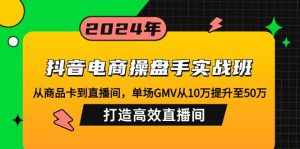 抖音电商操盘手实战班:从商品卡到直播间,单场GMV从10万提升至50万,...-网创星球