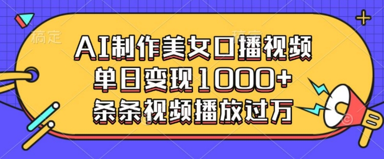 AI制作美女口播视频,单日变现多张,条条视频播放过万-网创星球