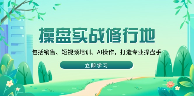 操盘实战修行地:包括销售、短视频培训、AI操作,打造专业操盘手-网创星球
