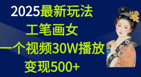 2025最新玩法,工笔画美女,一个视频30万播放变现500+-网创星球