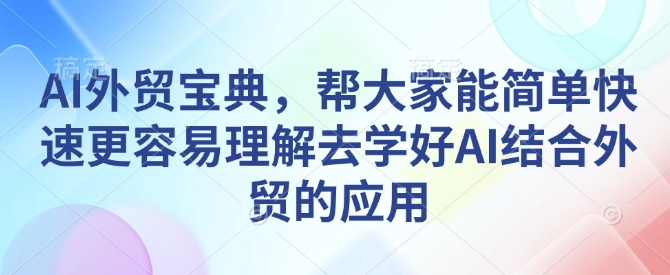 AI外贸宝典,帮大家能简单快速更容易理解去学好AI结合外贸的应用-网创星球