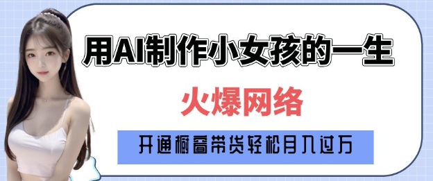 爆火AI小女孩从1岁到80岁制作教程拆解，纯原创制作，日入多张-网创星球