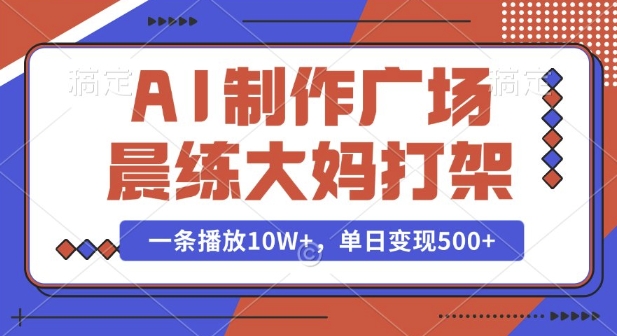 AI制作广场晨练大妈打架,一条播放10W+,单日变现多张【揭秘】-网创星球