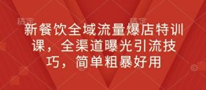新餐饮全域流量爆店特训课,全渠道曝光引流技巧,简单粗暴好用-网创星球