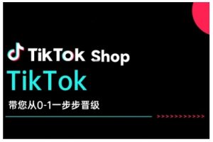 TikTok Shop带您从0-1一步步晋级，开启电商新征程，在TikTok商业领域实现突破与成长-网创星球