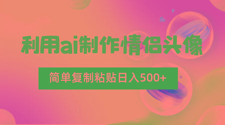 利用ai制作情侣头像,简单复制粘贴日入500+,零成本适合新手制作-网创星球