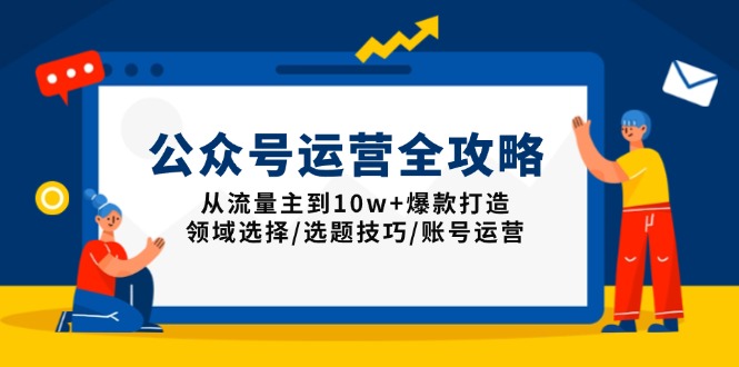 公众号运营全攻略:从流量主到10w+爆款打造,领域选择/选题技巧/账号运营-网创星球