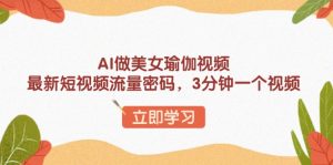 AI做美女瑜伽视频，最新短视频流量密码，3分钟一个视频-网创星球