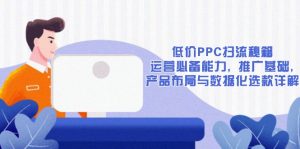 低价PPC扫流秘籍：运营必备能力, 推广基础, 产品布局与数据化选款详解-网创星球