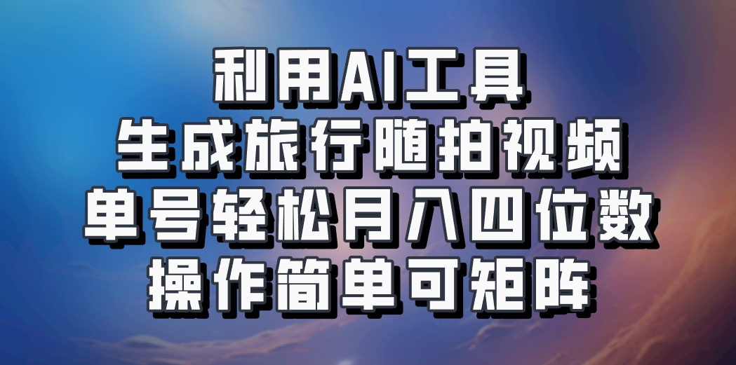 利用AI工具生成旅行随拍视频,单号轻松月入四位数,操作简单可矩阵-网创星球
