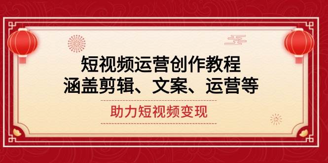 短视频运营创作教程,涵盖剪辑、文案、运营等,助力短视频变现-网创星球