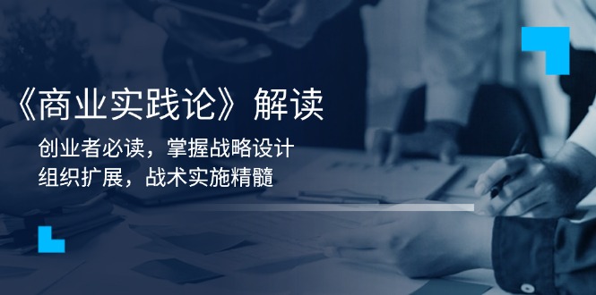 《商业实践论》解读:创业者必读,掌握战略设计,组织扩展,战术实施精髓-网创星球