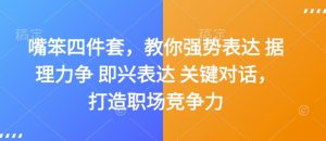 嘴笨四件套，教你强势表达 据理力争 即兴表达 关键对话，打造职场竞争力-网创星球