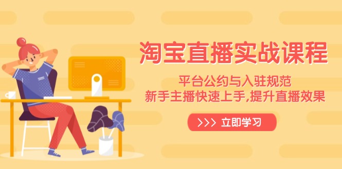 淘宝直播实战课程，平台公约与入驻规范，新手主播快速上手, 提升直播效果-网创星球