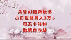 头条AI最新玩法,小白轻松月入三万+,每天十分钟,做就有收益-网创星球