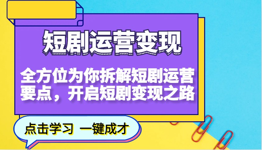 短剧运营变现,全方位为你拆解短剧运营要点,开启短剧变现之路-网创星球