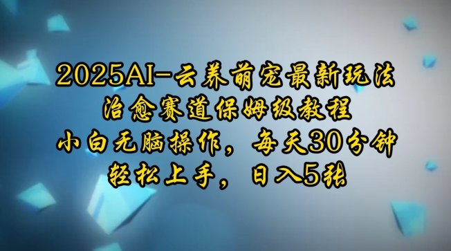2025AI云养萌宠最新玩法,治愈赛道保姆级教程,小白无脑操作,每天30分钟,轻松上手,日入5张-网创星球