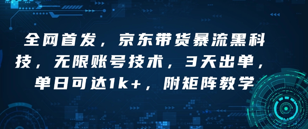 全网首发,京东带货暴流黑科技,无限账号技术,3天出单,单日可达1k+,附矩阵教学【揭秘】-网创星球