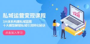 私域运营变现课程，3大体系构建私域蓝图，十大模型解锁私域引流转化秘诀-网创星球