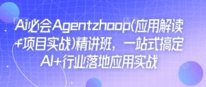 Ai必会Agent(应用解读+项目实战)精讲班,一站式搞定AI+行业落地应用实战-网创星球